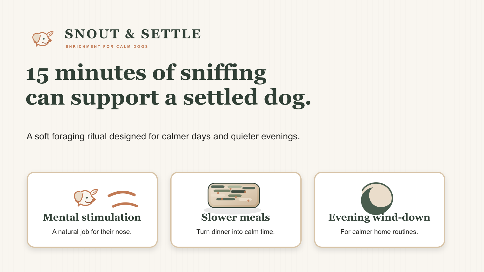 15 minutes of sniffing can support a settled dog. Mental stimulation, slower meals, evening wind-down.